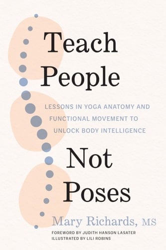 Teach People, Not Poses Lessons in Yoga Anatomy and Functional Movement to Unlock Body Intelligence