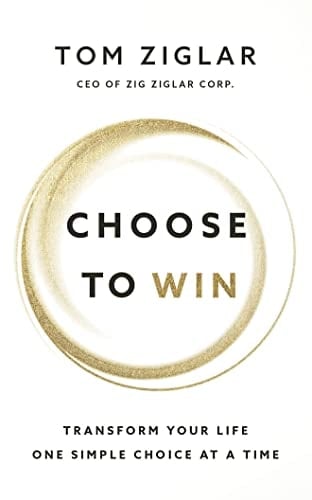 Choose to Win: Transform Your Life, One Simple Choice at a Time