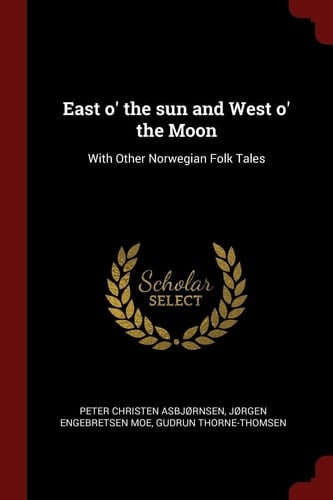 East O' the Sun and West O' the Moon With Other Norwegian Folk Tales