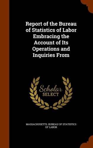 Report of the Bureau of Statistics of Labor Embracing the Account of Its Operations and Inquiries From