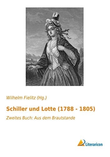 Schiller und Lotte (1788 - 1805) Zweites Buch: Aus dem Brautstande