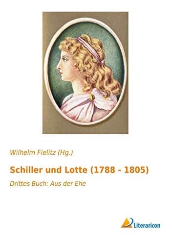 Schiller und Lotte (1788 - 1805) Drittes Buch: Aus der Ehe