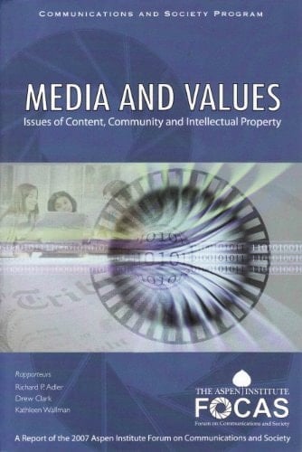 Media And Values: Issues Of Content, Community And Intellectual Property (a Report Of The 2007 Aspen Institute Forum On Communications And Society)