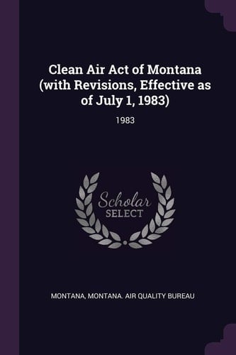 Clean Air Act of Montana (with Revisions, Effective As of July 1, 1983) 1983