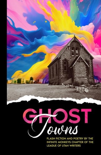 Ghost Towns: Flash Fiction and Poetry by the Infinite Monkey Chapter of the League of Utah Writers