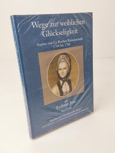 Wege zur weiblichen Glückseligkeit Sophie von La Roches Reisejournale, 1784 bis 1786