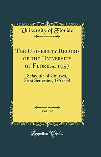 The University Record of the University of Florida, 1957, Vol. 52 Schedule of Courses, First Semester, 1957-58 (Classic Reprint)