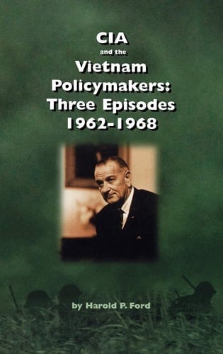 CIA and the Vietnam Policymakers Three Episodes 1962-1968