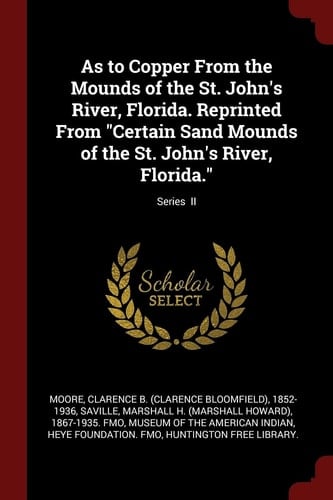 As to Copper from the Mounds of the St. John's River, Florida. Reprinted from Certain Sand Mounds of the St. John's River, Florida. ; Series II