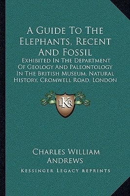 A Guide To The Elephants, Recent And Fossil: Exhibited In The Department Of Geology And Paleontology In The British Museum, Natural History, Cromwell Road, London (1908)