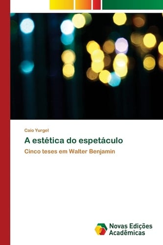 A estética do espetáculo: Cinco teses em Walter Benjamin (Portuguese Edition)