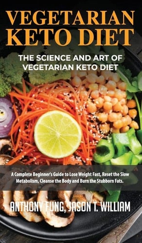 Vegetarian Keto Diet - The Science and Art of Vegetarian Keto Diet A Complete Beginner's Guide to Lose Weight Fast, Reset the Slow Metabolism, Cleanse the Body and Burn the Stubborn Fats
