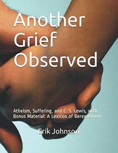 Another Grief Observed Atheism, Suffering, and C. S. Lewis, with Bonus Material: a Lexicon of Bereavement