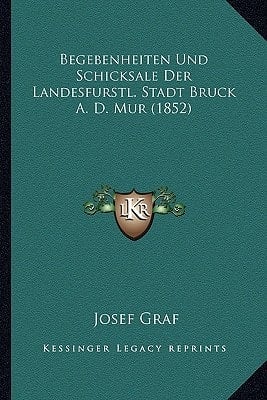 Begebenheiten Und Schicksale Der Landesfurstl. Stadt Bruck A. D. Mur (1852) (German Edition)