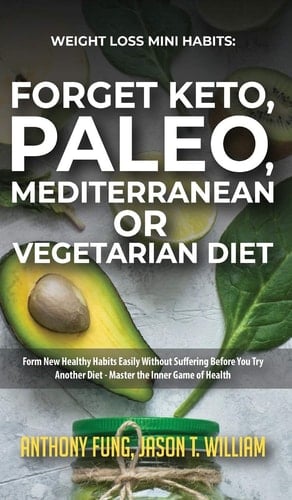 Weight Loss Mini Habits Forget Keto, Paleo, Mediterranean Or Vegetarian Diet: Form New Healthy Habits Easily Without Suffering Before You Try Another Diet - Master the Inner Game of Health