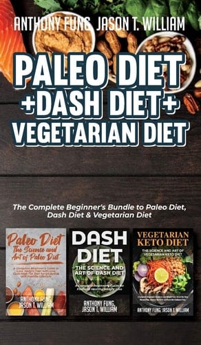 Paleo Diet + Dash Diet + Vegetarian Diet 3 Books in 1: The Complete Beginner's Bundle to Paleo Diet, Dash Diet & Vegetarian Diet