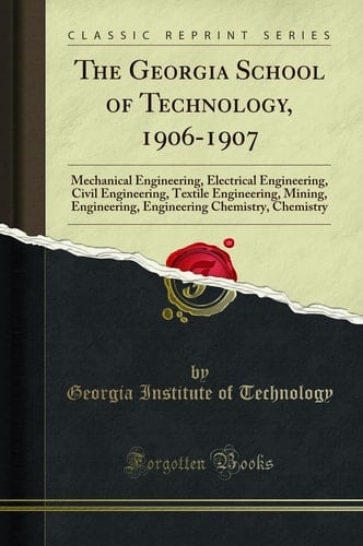 The Georgia School of Technology, 1906-1907 Mechanical Engineering, Electrical Engineering, Civil Engineering, Textile Engineering, Mining, Engineering, Engineering Chemistry, Chemistry (Classic Reprint)