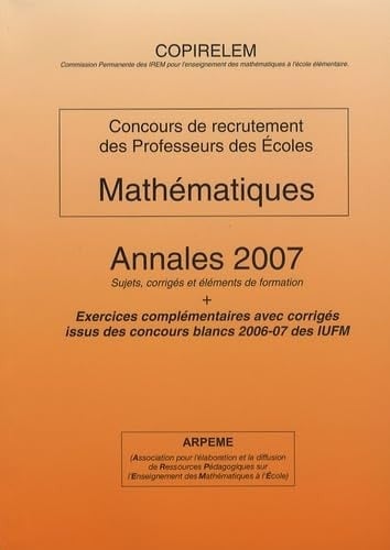 Mathématiques Concours de recrutement des professeurs des écoles Annales 2007 Sujets, corrigés et éléments de formation + Exercices complémentaires avec corrigés issus des concours blancs 2006-07 des IUFM