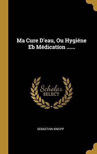 Ma Cure D'eau, Ou Hygiéne Eb Médicatíon ......
