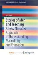 Stories of Men and Teaching A New Narrative Approach to Understanding Masculinity and Education