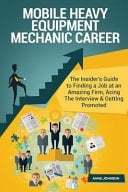 Mobile Heavy Equipment Mechanic Career (Special Edition) The Insider's Guide to Finding a Job at an Amazing Firm, Acing the Interview and Getting Promoted