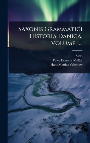 Saxonis Grammatici Historia Danica, Volume 1...