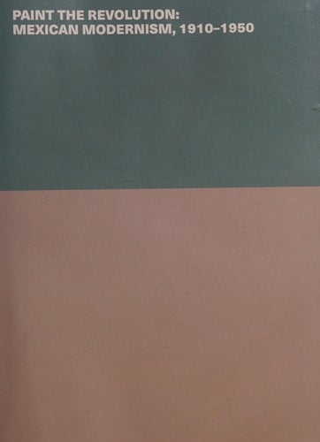 Paint the Revolution Mexican Modernism, 1910-1950