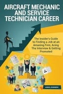 Aircraft Mechanic and Service Technician Career (Special Edition) The Insider's Guide to Finding a Job at an Amazing Firm, Acing the Interview and Getting Promoted