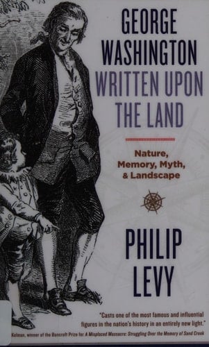 George Washington Written Upon the Land Nature, Memory, Myth, & Landscape