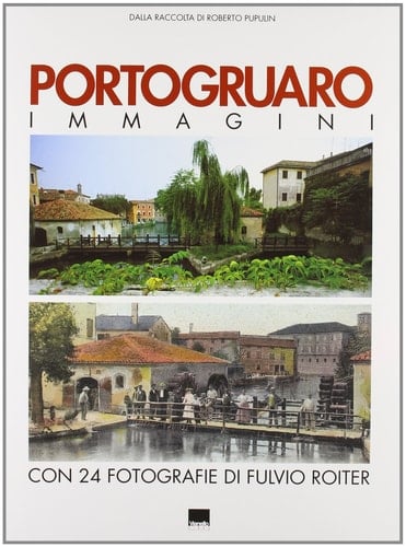 Portogruaro. Immagini. Dalla raccolta di Roberto Pupulin. Con 24 fotografie di Fulvio Roiter. Ediz. italiana e inglese