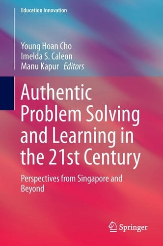 Authentic Problem Solving and Learning in the 21st Century Perspectives from Singapore and Beyond