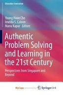 Authentic Problem Solving and Learning in the 21st Century Perspectives from Singapore and Beyond