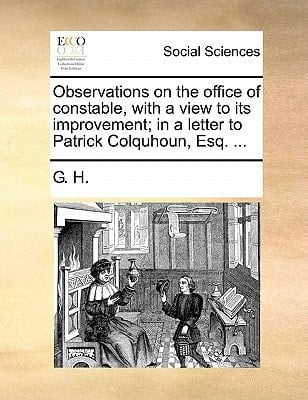 Observations on the office of constable, with a view to its improvement; in a letter to Patrick Colquhoun, Esq. ...