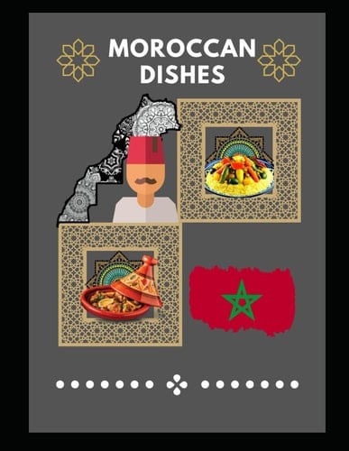 Moroccan Dishes: Morocco in your Kitchen: Recipes from the Land of Spices