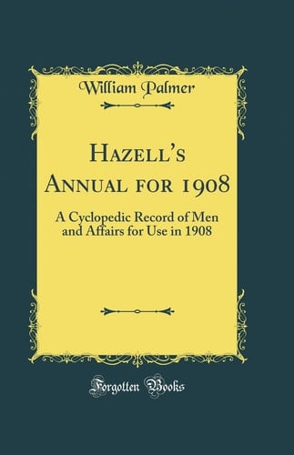 Hazell's Annual For 1908 A Cyclopedic Record of Men and Affairs for Use in 1908 (Classic Reprint)