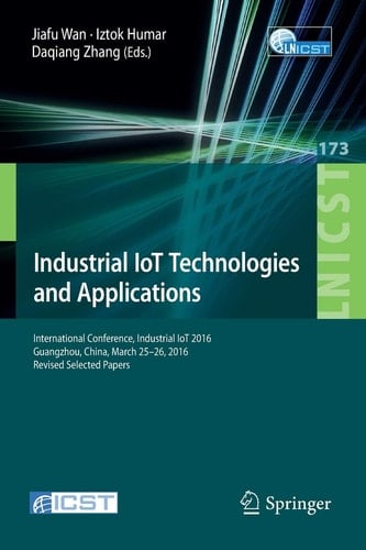 Industrial IoT Technologies and Applications International Conference, Industrial IoT 2016, GuangZhou, China, March 25-26, 2016, Revised Selected Papers