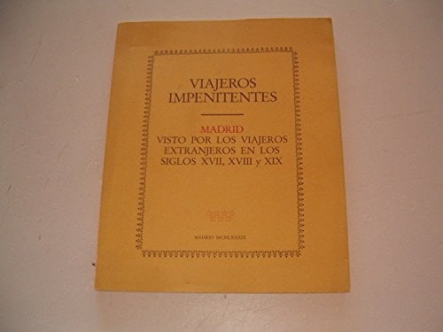 Viajeros impenitentes Madrid visto por los viajeros extranjeros en los siglos XVII , XVIII y XIX : [exposición celebrada en la] Sala de exposiciones de la Biblioteca de Azcona , 22 febrero - 26 marzo 1.989