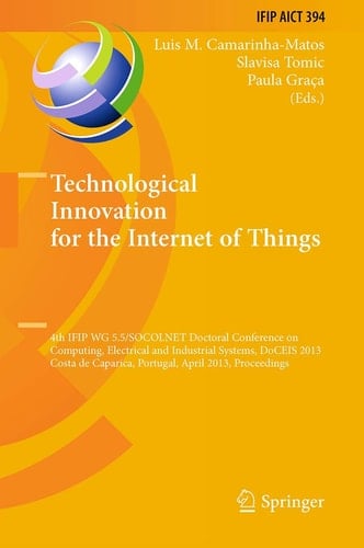 Technological Innovation for the Internet of Things 4th IFIP WG 5.5/SOCOLNET Doctoral Conference on Computing, Electrical and Industrial Systems, DoCEIS 2013, Costa de Caparica, Portugal, April 15-17, 2013, Proceedings