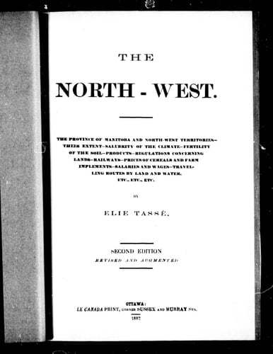 The North-West: the province of Manitoba and North-West Territories, their extent, salubrity of the climate, fertility of the soil, products, regulations concerning lands, railways, prices of cereals and farm implements, salaries and wages, travelling routes by land and water, etc., etc., etc.