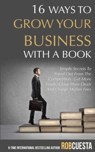 16 Ways to Grow Your Business with a Book: Simple Secrets to Stand Out from the Competition, Get More Leads, Close More Deals and Charge Higher Fees
