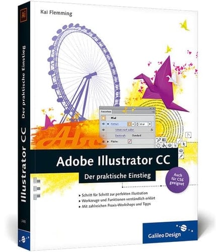 Adobe Illustrator CC der praktische Einstieg ; [Schritt für Schritt zur perfekten Illustration ; Werkzeuge und Funktionen verständlich erklärt ; mit zahlreichen Praxis-Workshops und Tipps ; auch für CS6 geeignet]