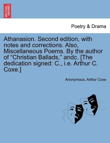 Athanasion. Second Edition, with Notes and Corrections. Also, Miscellaneous Poems. by the Author of Christian Ballads, Andc. [The Dedication Signed: C., i.e. Arthur C. Coxe.]