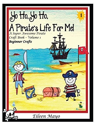 Yo Ho, Yo Ho, a Pirate's Life for Me A Super Awesome Pirate Craft Book - Volume 1 - Beginner Crafts