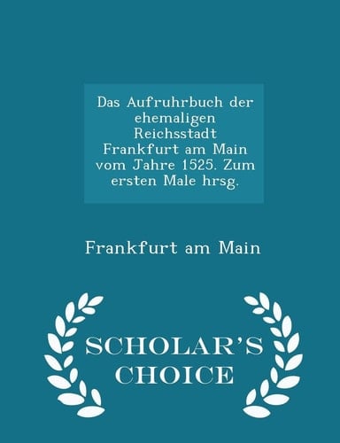 Das Aufruhrbuch Der Ehemaligen Reichsstadt Frankfurt Am Main Vom Jahre 1525. Zum Ersten Male Hrsg. - Scholar's Choice Edition