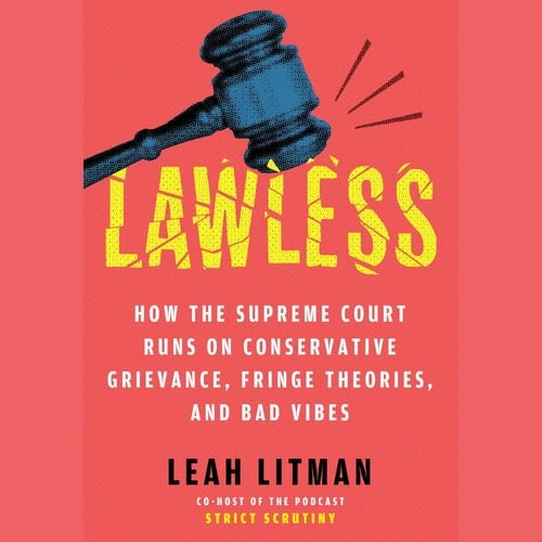 Lawless: How the Supreme Court Came to Run on Conservative Grievance, Fringe Theories, and Bad Vibes
