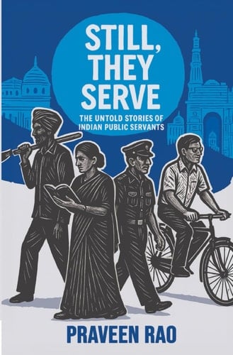 Still, They Serve: THE UNTOLD STORIES OF INDIAN PUBLIC SERVANTS