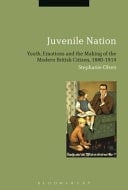 Juvenile Nation Youth, Emotions and the Making of the Modern British Citizen, 1880-1914