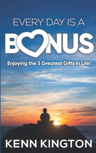 Every Day Is A Bonus Enjoying the 3 Greatest Gifts In Life!