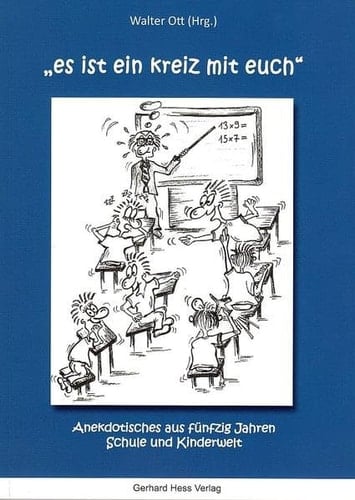 "Es ist ein Kreiz mit euch" Anekdotisches aus fünfzig Jahren Schule und Kinderwelt