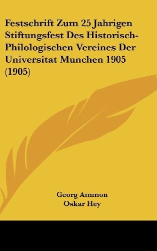 Festschrift Zum 25 Jahrigen Stiftungsfest Des Historisch-Philologischen Vereines Der Universitat Munchen 1905 (1905) (German Edition)